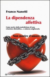 La dipendenza affettiva. Come uscire dalla maledizione di una relazione  distruttiva o almeno migliorarla - Franco Nanetti