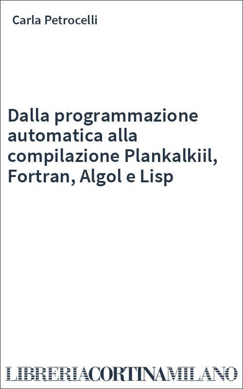 Dalla programmazione automatica alla compilazione Plankalkiil, Fortran, Algol e Lisp