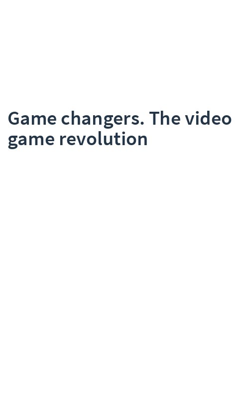 Game changers. The video game revolution