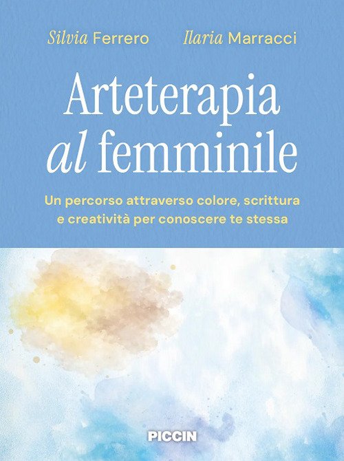Arteterapia al femminile. Un percorso attraverso colore, scrittura e creatività per conoscere te stessa