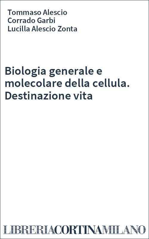 Biologia generale e molecolare della cellula. Destinazione vita