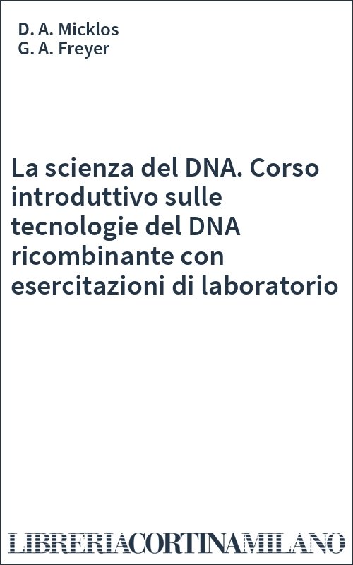 La scienza del DNA. Corso introduttivo sulle tecnologie del DNA ricombinante con esercitazioni di laboratorio