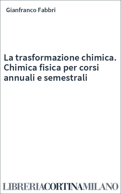 La trasformazione chimica. Chimica fisica per corsi annuali e semestrali