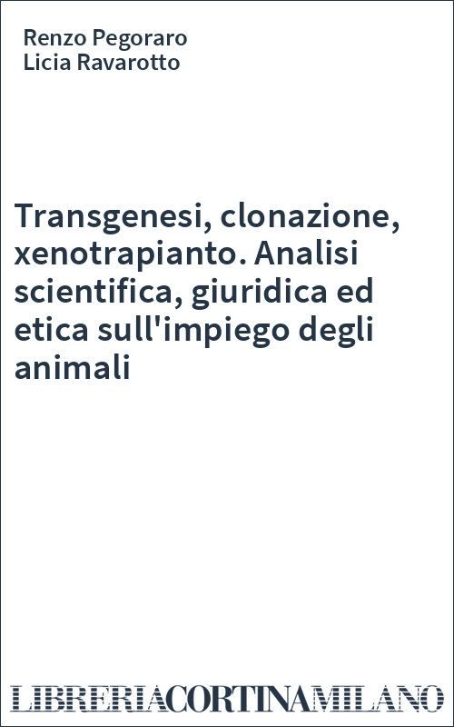 Transgenesi, clonazione, xenotrapianto. Analisi scientifica, giuridica ed etica sull'impiego degli animali