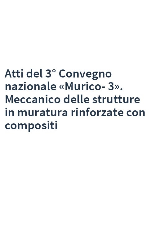 Atti del 3° Convegno nazionale «Murico-3». Meccanico delle strutture in muratura rinforzate con compositi