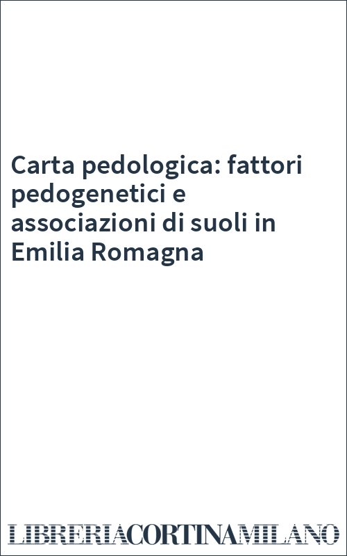 Carta pedologica: fattori pedogenetici e associazioni di suoli in Emilia Romagna
