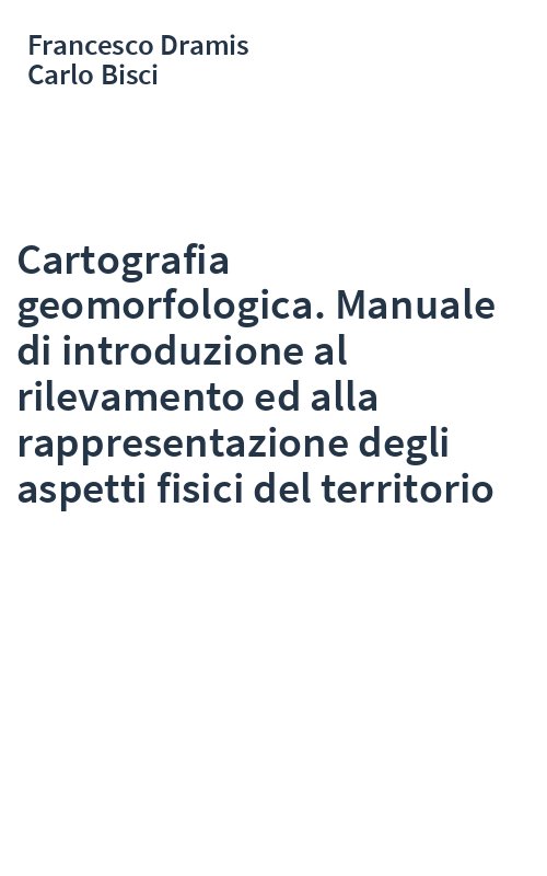 Cartografia geomorfologica. Manuale di introduzione al rilevamento ed alla rappresentazione degli aspetti fisici del territorio