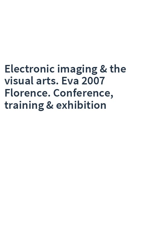 Electronic imaging & the visual arts. Eva 2007 Florence. Conference, training & exhibition