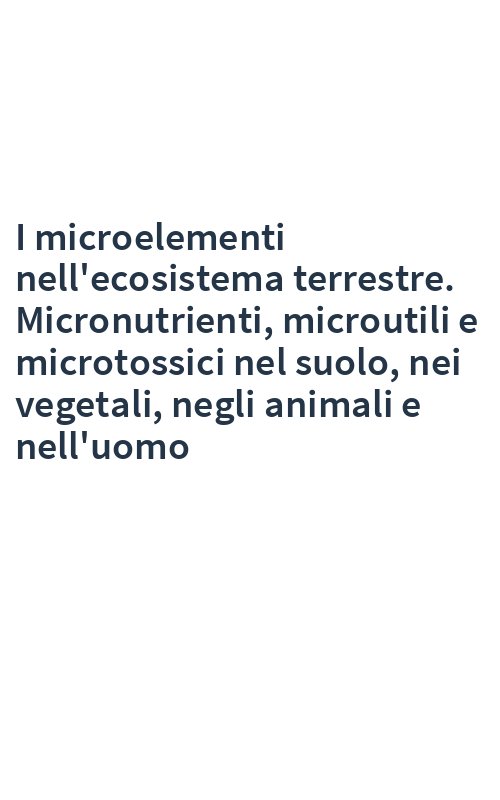 I microelementi nell'ecosistema terrestre. Micronutrienti, microutili e microtossici nel suolo, nei vegetali, negli animali e nell'uomo