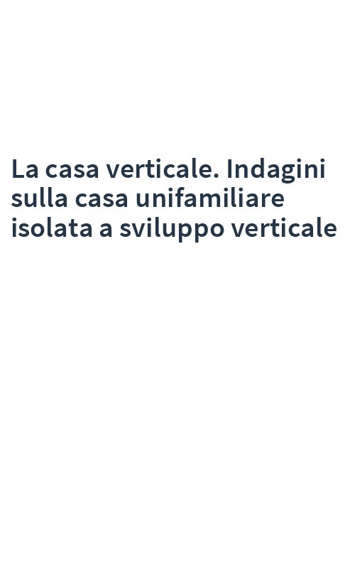 La casa verticale. Indagini sulla casa unifamiliare isolata a sviluppo verticale