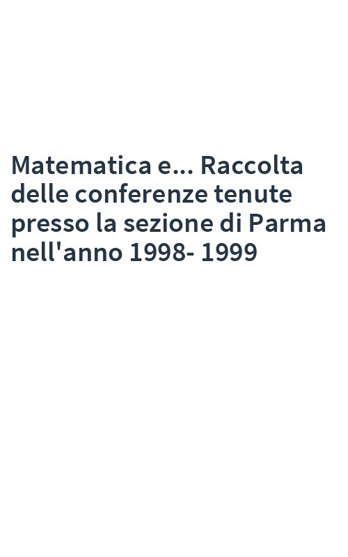 Matematica e... Raccolta delle conferenze tenute presso la sezione di Parma nell'anno 1998-1999