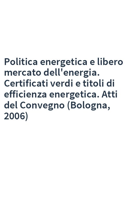 Politica energetica e libero mercato dell'energia. Certificati verdi e titoli di efficienza energetica. Atti del Convegno (Bologna, 2006)