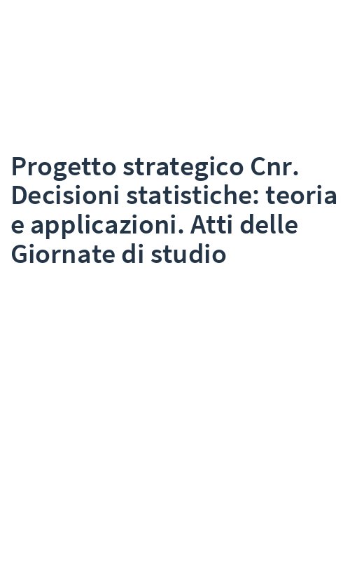 Progetto strategico Cnr. Decisioni statistiche: teoria e applicazioni. Atti delle Giornate di studio