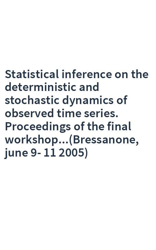 Statistical inference on the deterministic and stochastic dynamics of observed time series. Proceedings of the final workshop...(Bressanone, june 9-11 2005)