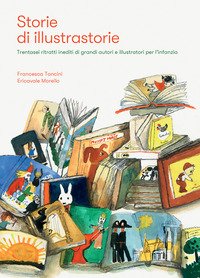 Storie di illustrastorie. Trentasei ritratti inediti di grandi autori e illustratori per l'infanzia