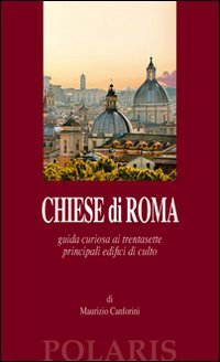 Chiese di Roma. Guida curiosa ai trentasette principali edifici di culto