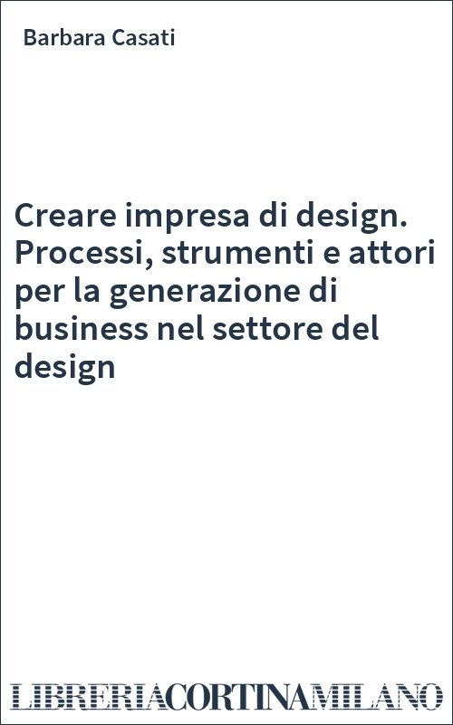 Creare impresa di design. Processi, strumenti e attori per la generazione di business nel settore del design