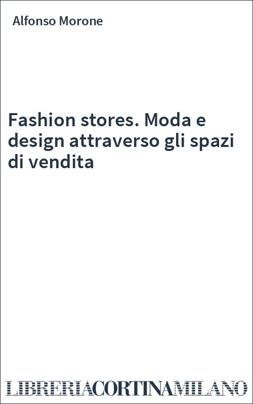 Fashion stores. Moda e design attraverso gli spazi di vendita