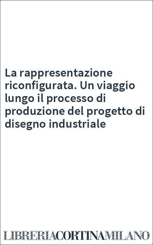 La rappresentazione riconfigurata. Un viaggio lungo il processo di produzione del progetto di disegno industriale