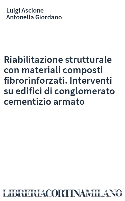 Riabilitazione strutturale con materiali composti fibrorinforzati. Interventi su edifici di conglomerato cementizio armato