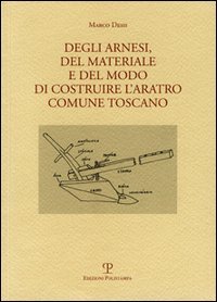 Degli arnesi, del materiale e del modo di costruire l'aratro comune toscano