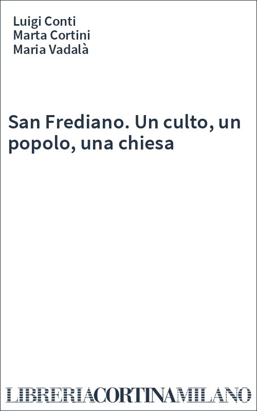 San Frediano. Un culto, un popolo, una chiesa