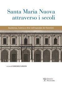 Santa Maria Nuova attraverso i secoli. Assistenza, scienza e arte nell'ospedale dei fiorentini