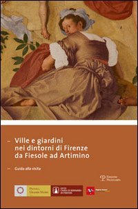 Ville e giardini nei dintorni di Firenze da Fiesole ad Artimino. Guida alla visita