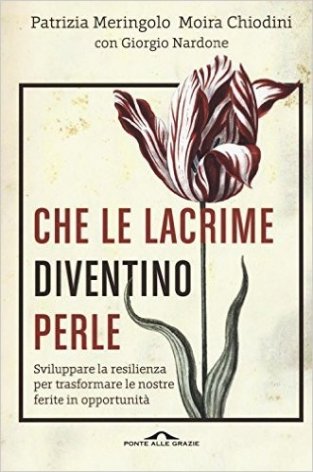 Che le lacrime diventino perle. Sviluppare la resilienza per trasformare le nostre ferite in opportunità