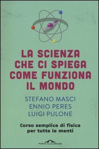 La scienza che ci spiega come funziona il mondo. Corso semplice di fisica per tutte le menti
