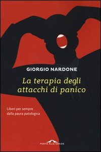 La terapia degli attacchi di panico. Liberi per sempre dalla paura patologica
