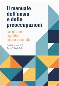 Il manuale dell'ansia e delle preoccupazioni. La soluzione cognitivo comportamentale