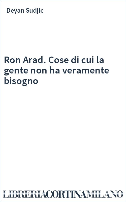 Ron Arad. Cose di cui la gente non ha veramente bisogno