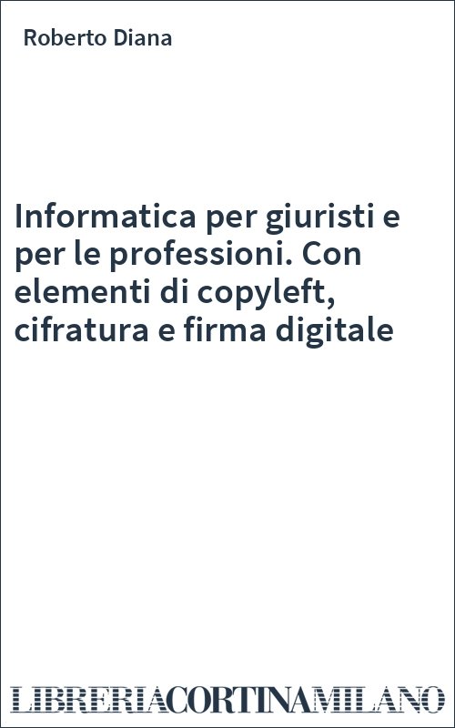 Informatica per giuristi e per le professioni. Con elementi di copyleft, cifratura e firma digitale