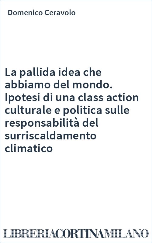 La pallida idea che abbiamo del mondo. Ipotesi di una class action culturale e politica sulle responsabilità del surriscaldamento climatico