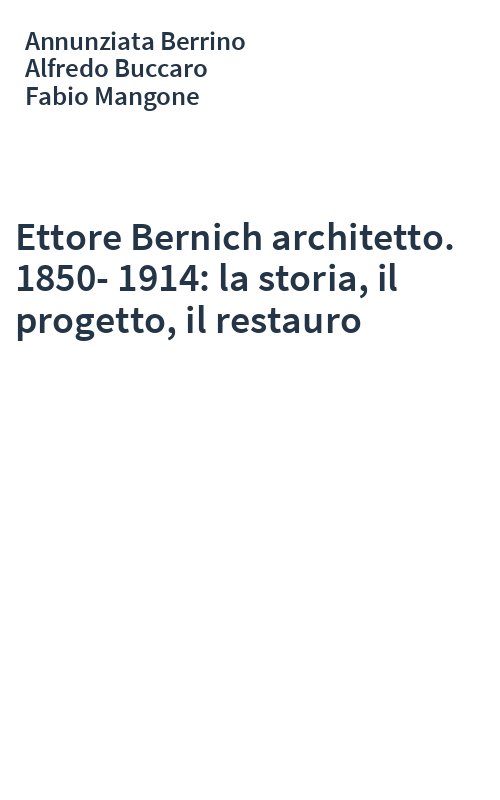 Ettore Bernich architetto. 1850-1914: la storia, il progetto, il restauro
