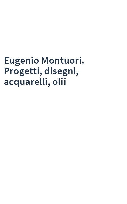 Eugenio Montuori. Progetti, disegni, acquarelli, olii
