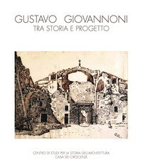 Gustavo Giovannoni, tra storia e progetto. Catalogo della mostra (Roma, 5 febbraio-15 marzo 2016; Napoli, 5-23 marzo 2018)