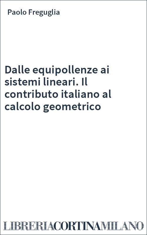 Dalle equipollenze ai sistemi lineari. Il contributo italiano al calcolo geometrico