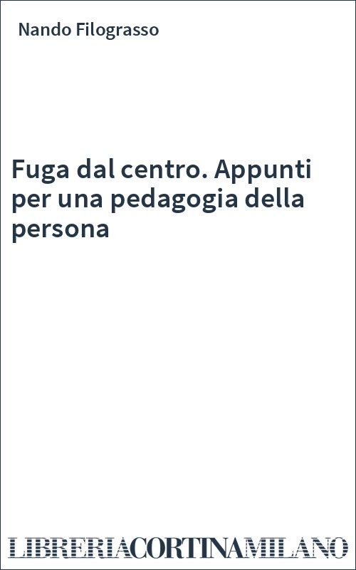 Fuga dal centro. Appunti per una pedagogia della persona