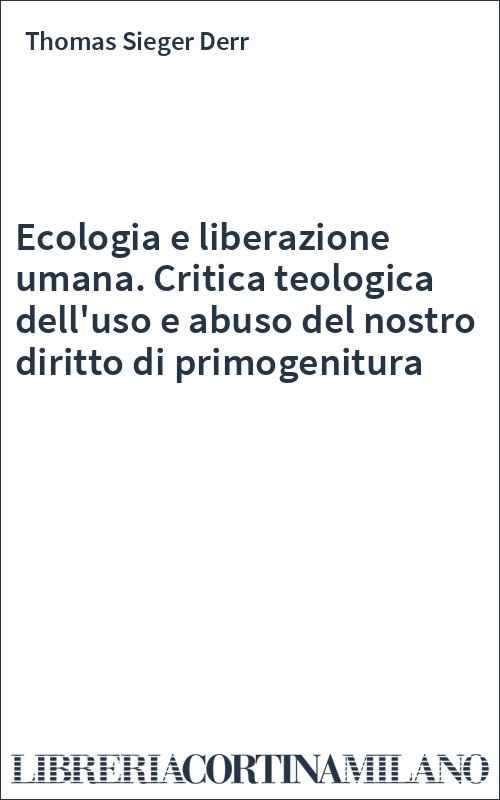 Ecologia e liberazione umana. Critica teologica dell'uso e abuso del nostro diritto di primogenitura