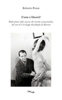 L'arte è libertà? Dalle pitture delle caverne alle ricerche extraartistiche, dal cane di Van Gogh alla filosofia di Marcuse