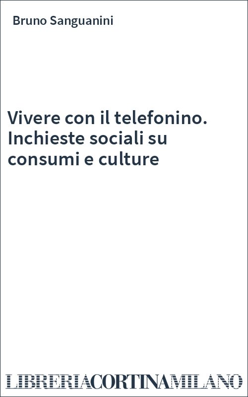 Vivere con il telefonino. Inchieste sociali su consumi e culture