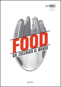 Food. Dal cucchiaio al mondo. Catalogo della mostra (Roma, 29 maggio-8 novembre 2015)