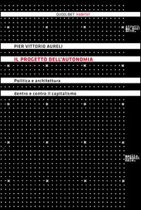 Il progetto dell'autonomia. Politica e architettura dentro e contro il capitalismo