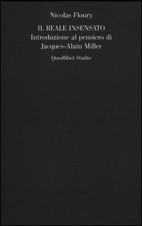 Il reale insensato. Introduzione al pensiero di Jacques-Alain Miller