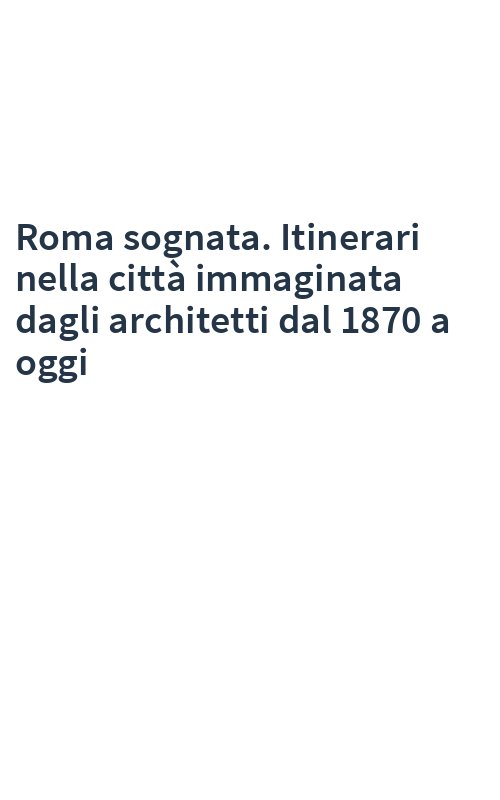 Roma sognata. Itinerari nella città immaginata dagli architetti dal 1870 a oggi