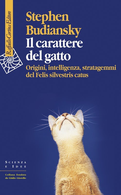 Il carattere del gatto. Origini, intelligenza, stratagemmi del Felis silvestris catus