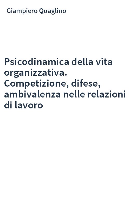 Psicodinamica della vita organizzativa. Competizione, difese, ambivalenza nelle relazioni di lavoro