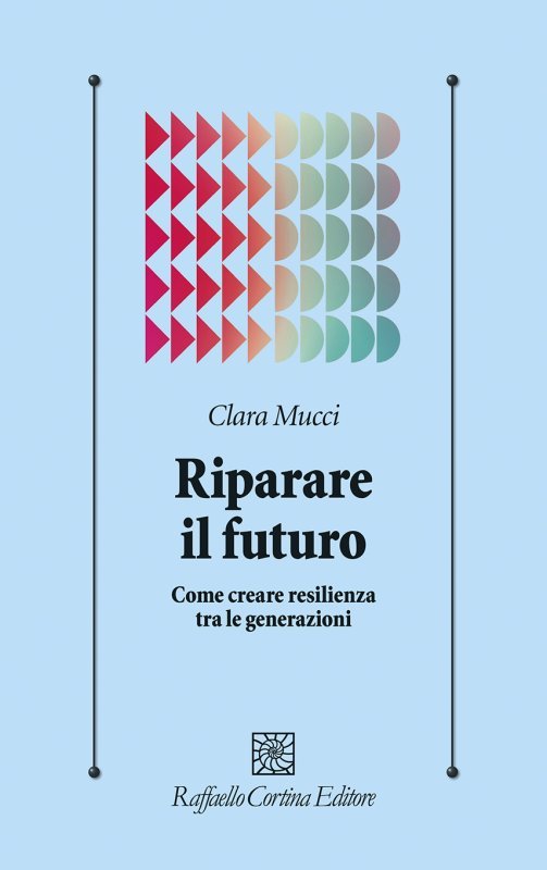 Riparare il futuro. Come creare resilienza tra le generazioni